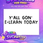 Free Y'all Gon Free E-Learn Today Teacher Quotes Free SVG - Instant Download