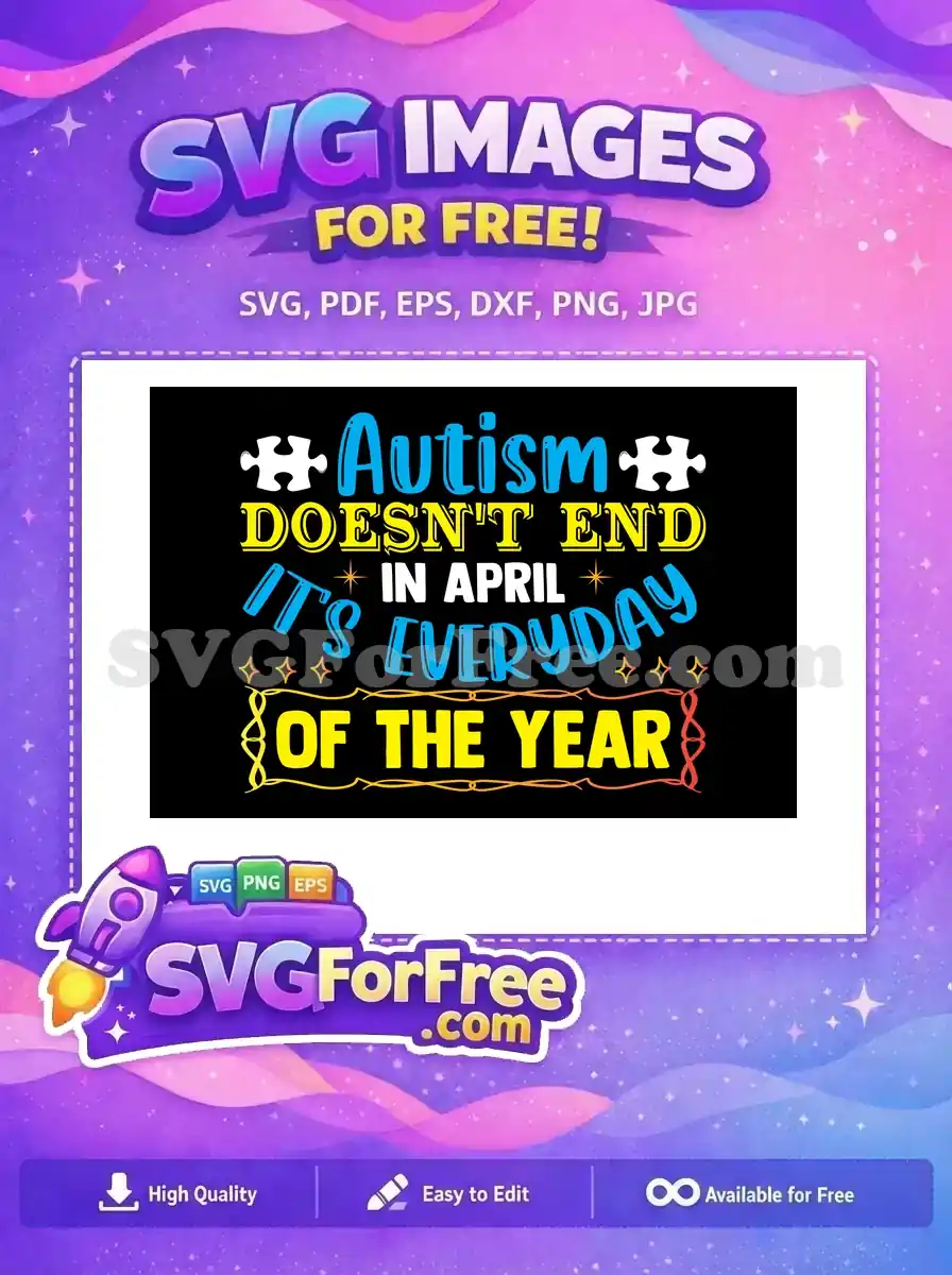 A free autism awareness SVG design with text 'Autism DOESN'T END IN APRIL IT'S EVERYDAY OF THE YEAR', featuring puzzle pieces and stars. Download this free graphic now.