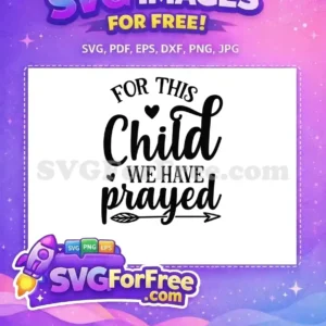 Free 'For This Child We Have Prayed' SVG design, featuring elegant script and block fonts with hearts and an arrow. Ideal free craft download for celebrating new arrivals and blessings on apparel or decor.