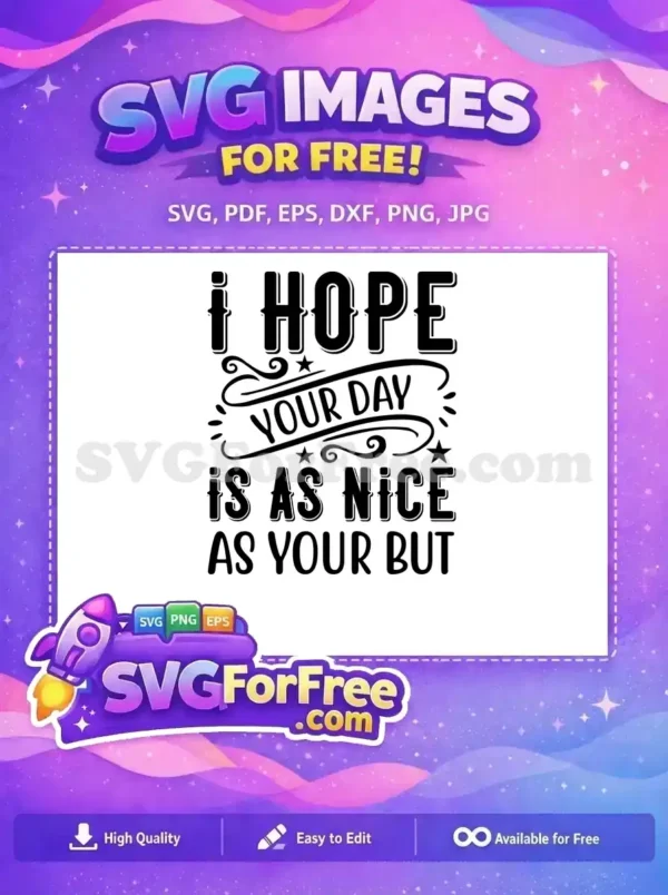 A free design SVG featuring the humorous quote "I HOPE YOUR DAY IS AS NICE AS YOUR BUT" in bold, outlined fonts. This free download is perfect for adding a witty touch to crafts.