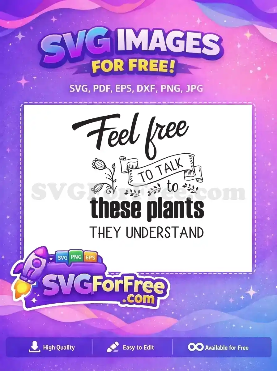 A free SVG of 'Feel free to talk to these plants they understand' with charming floral accents, perfect for free creative projects.