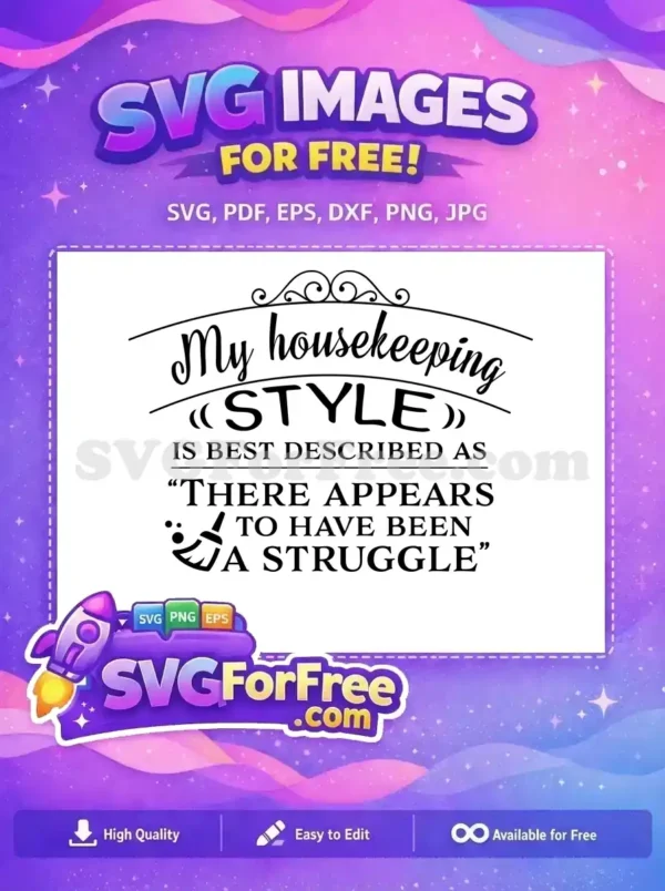 A free humorous SVG design featuring the quote "My housekeeping STYLE IS BEST DESCRIBED AS 'THERE APPEARS TO HAVE BEEN A STRUGGLE'" with decorative elements.