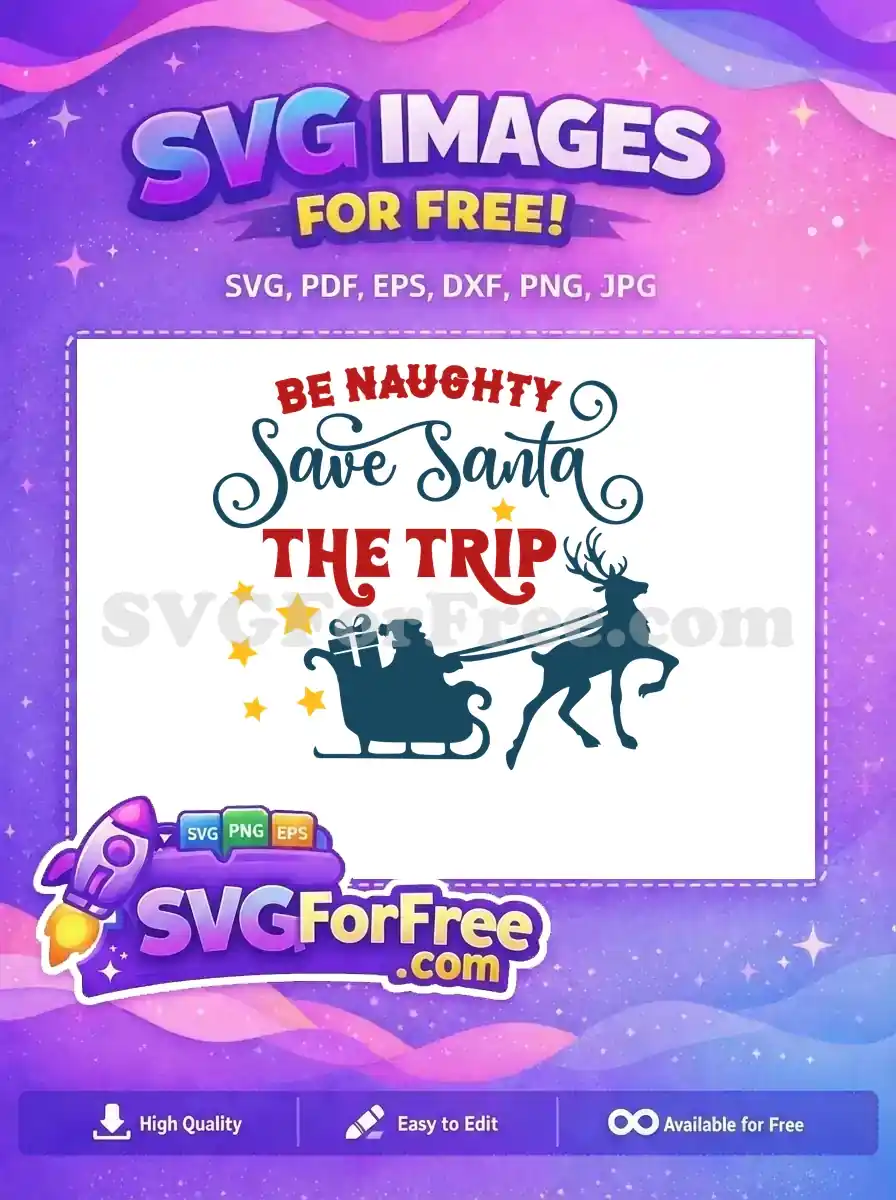 A free SVG design with the playful phrase 'Be Naughty, Save Santa The Trip' alongside Santa's sleigh and reindeer.