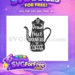 Free black coffee pot Free white quote text Drown Troubles Coffee Free SVG - Instant Download
