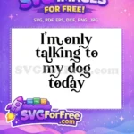 Free Dog Quote Free Talking Today Dog Lovers Free SVG - Instant Download
