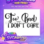 Free Sarcastic Lettering Free Too Bad I Don't Care Free SVG - Instant Download