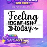 Free Feeling IDGAF-ISH Free Sarcastic Today Arrow Free SVG - Instant Download
